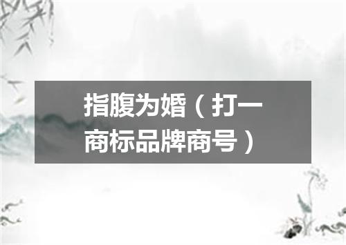指腹为婚（打一商标品牌商号）