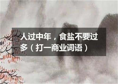 人过中年，食盐不要过多（打一商业词语）