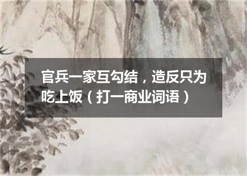官兵一家互勾结，造反只为吃上饭（打一商业词语）