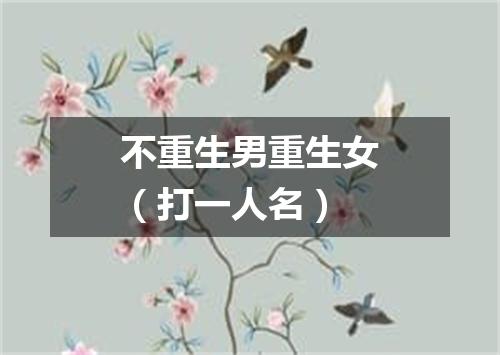 不重生男重生女（打一人名）
