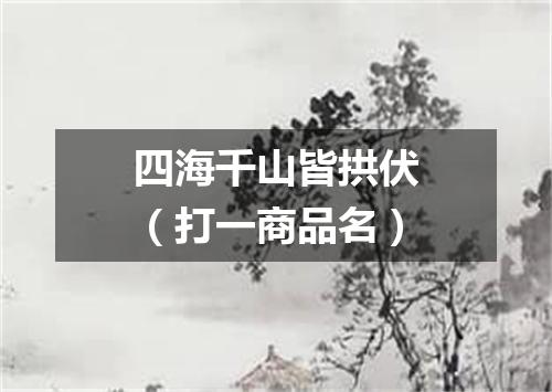 四海千山皆拱伏（打一商品名）