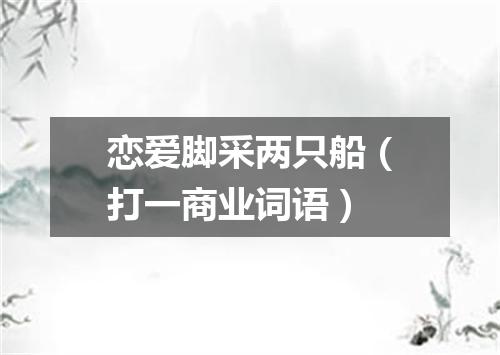 恋爱脚采两只船（打一商业词语）