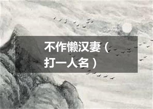 不作懒汉妻（打一人名）