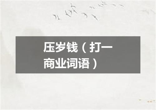 压岁钱（打一商业词语）