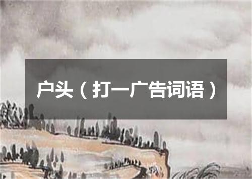户头（打一广告词语）