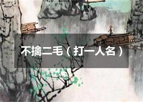 不擒二毛（打一人名）