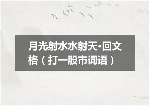 月光射水水射天·回文格（打一股市词语）