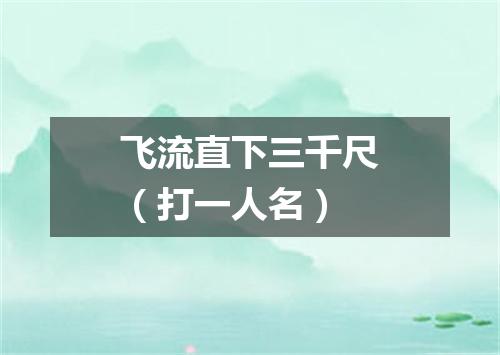 飞流直下三千尺（打一人名）