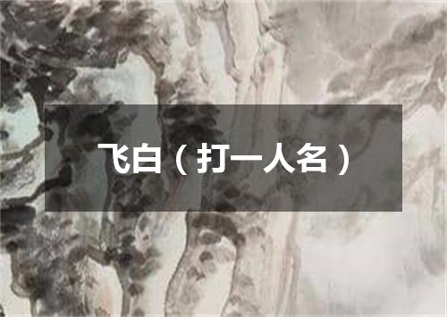飞白（打一人名）