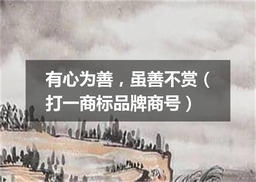 有心为善，虽善不赏（打一商标品牌商号）