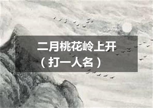 二月桃花岭上开（打一人名）