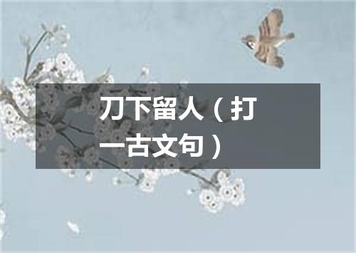 刀下留人（打一古文句）