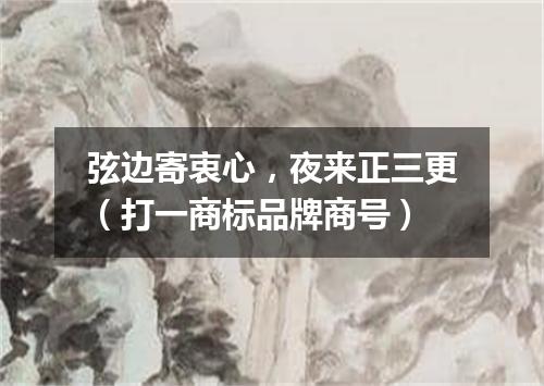 弦边寄衷心，夜来正三更（打一商标品牌商号）
