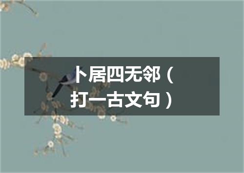 卜居四无邻（打一古文句）
