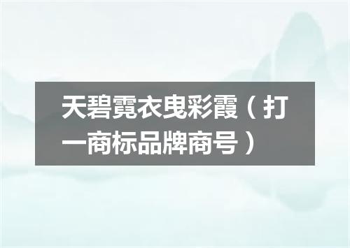 天碧霓衣曳彩霞（打一商标品牌商号）