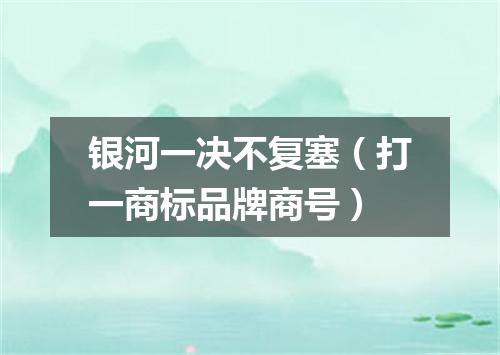 银河一决不复塞（打一商标品牌商号）
