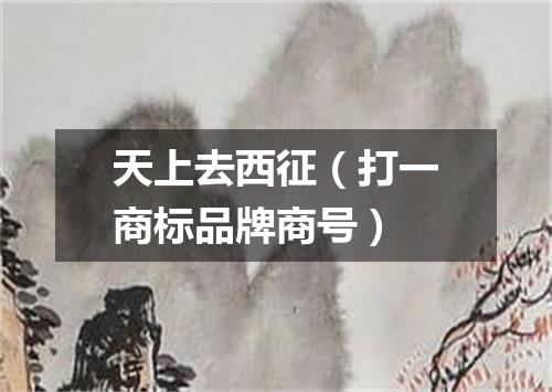 天上去西征（打一商标品牌商号）