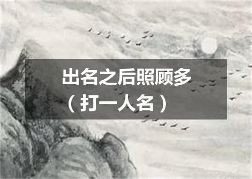 出名之后照顾多（打一人名）