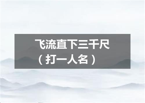 飞流直下三千尺（打一人名）