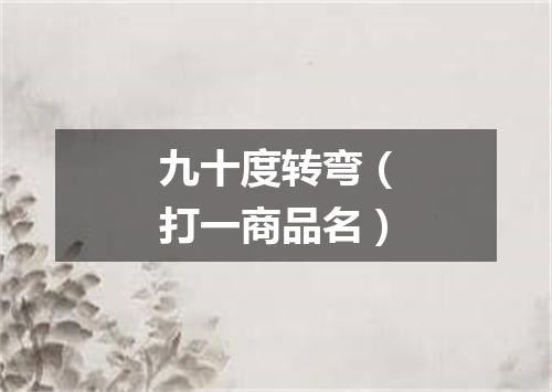 九十度转弯（打一商品名）