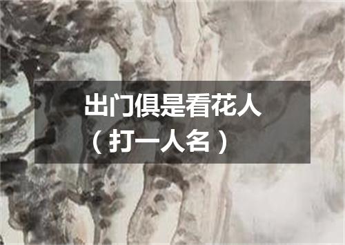 出门俱是看花人（打一人名）