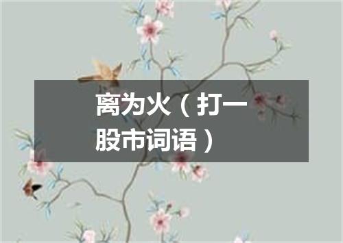 离为火（打一股市词语）