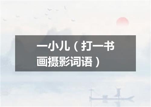 一小儿（打一书画摄影词语）