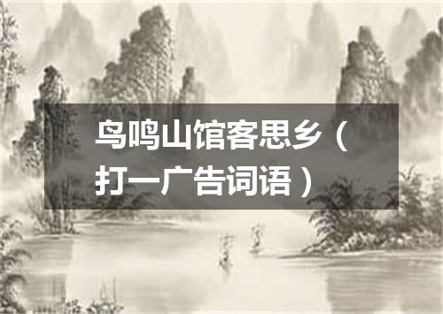 鸟鸣山馆客思乡（打一广告词语）