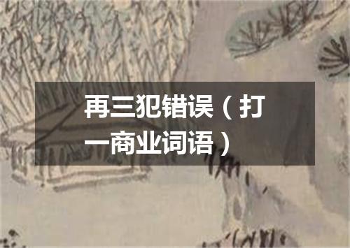 再三犯错误（打一商业词语）