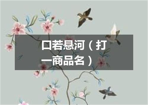口若悬河（打一商品名）
