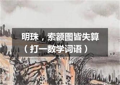 明珠，索额图皆失算（打一数学词语）