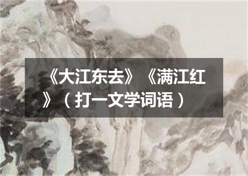 《大江东去》《满江红》（打一文学词语）