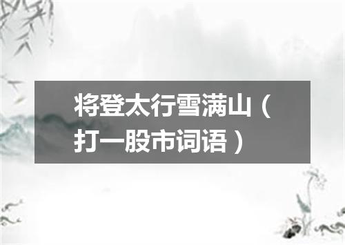 将登太行雪满山（打一股市词语）