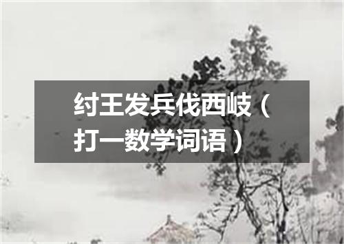 纣王发兵伐西岐（打一数学词语）