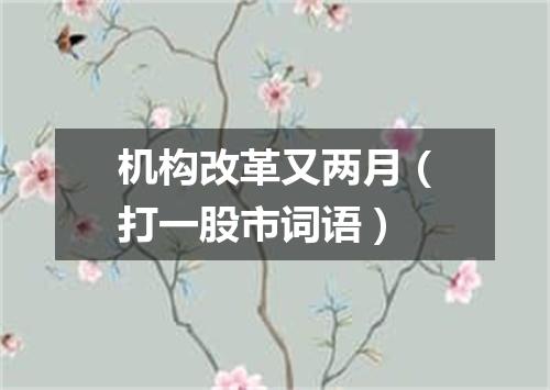 机构改革又两月（打一股市词语）