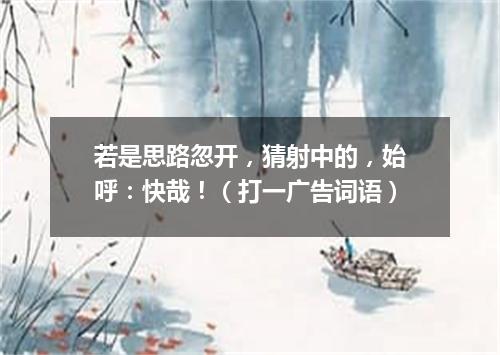 若是思路忽开，猜射中的，始呼：快哉！（打一广告词语）