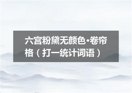六宫粉黛无颜色·卷帘格（打一统计词语）