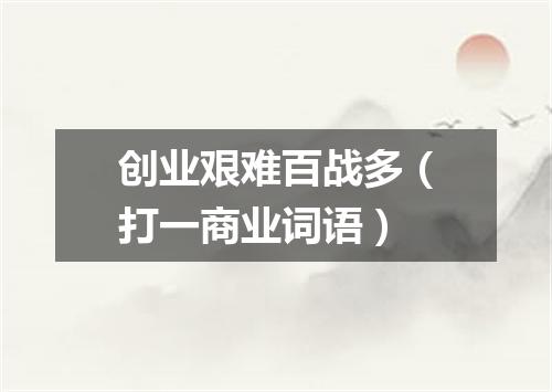创业艰难百战多（打一商业词语）