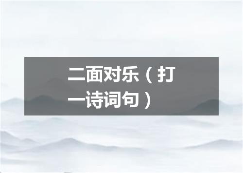 二面对乐（打一诗词句）