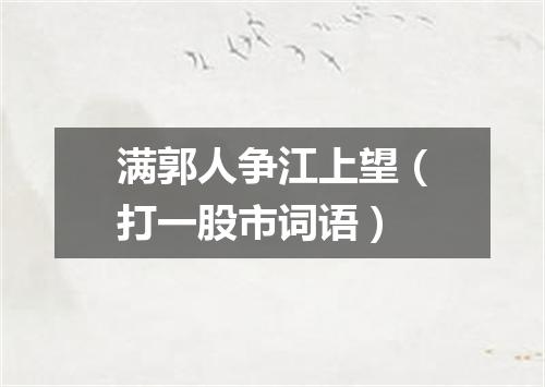 满郭人争江上望（打一股市词语）