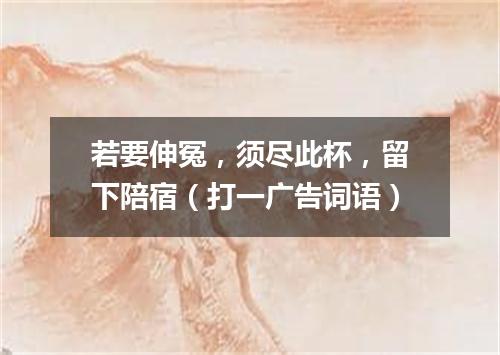 若要伸冤，须尽此杯，留下陪宿（打一广告词语）