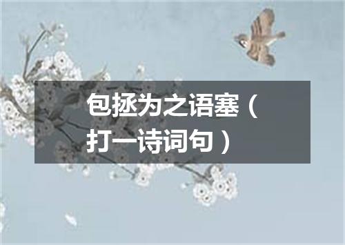 包拯为之语塞（打一诗词句）