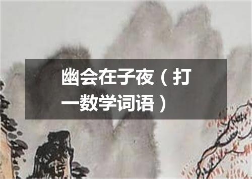 幽会在子夜（打一数学词语）