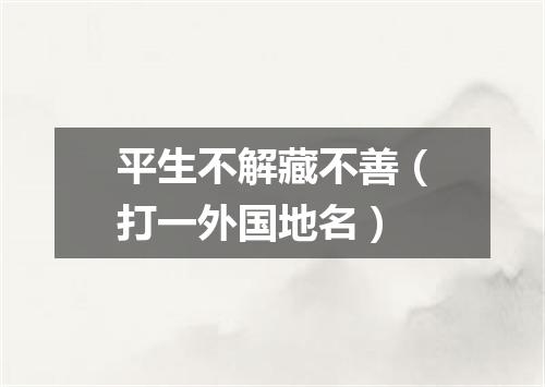 平生不解藏不善（打一外国地名）