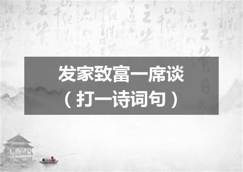 发家致富一席谈（打一诗词句）