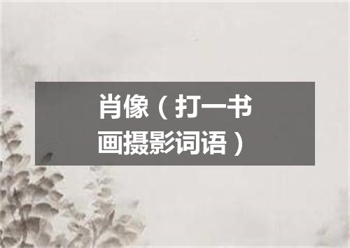 肖像（打一书画摄影词语）