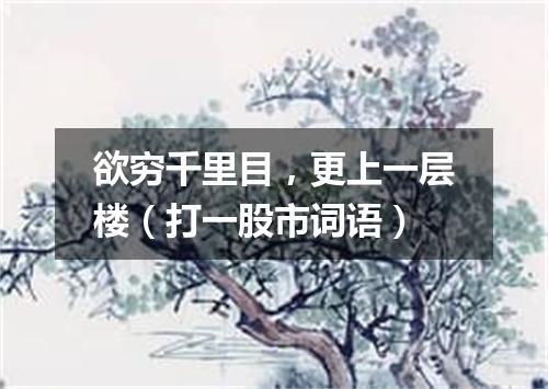 欲穷千里目，更上一层楼（打一股市词语）