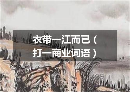 衣带一江而已（打一商业词语）