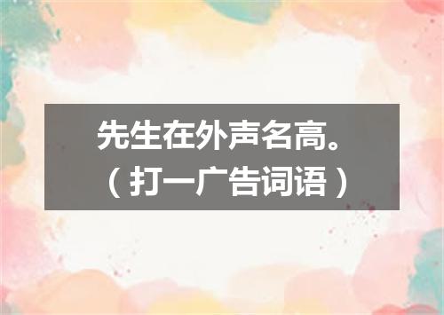 先生在外声名高。（打一广告词语）