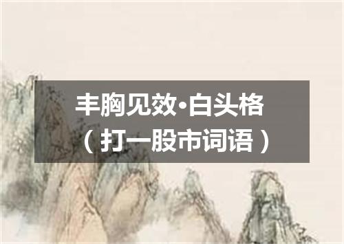 丰胸见效·白头格（打一股市词语）